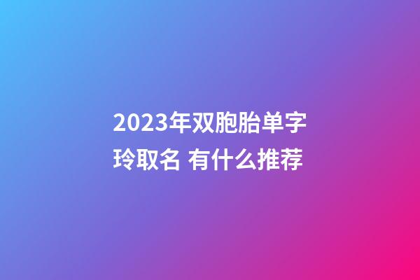 2023年双胞胎单字玲取名 有什么推荐